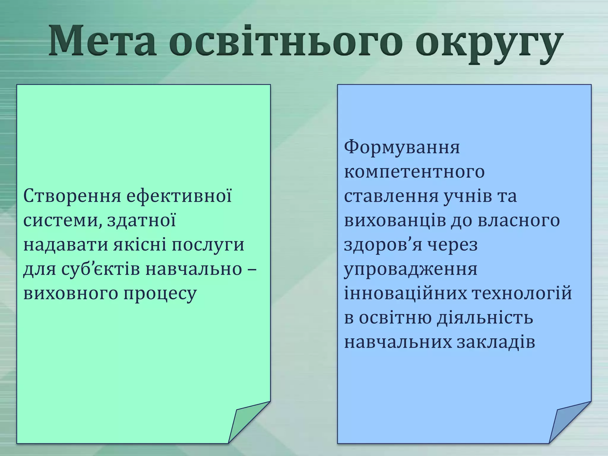 Мета освітнього округу

Створення ефективної
системи, здатної
надавати якісні послуги
для суб’єктів навчально –
виховного процесу

Формування
компетентного
ставлення учнів та
вихованців до власного
здоров’я через
упровадження
інноваційних технологій
в освітню діяльність
навчальних закладів

 