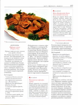 137

р а гу, ф р и к а с е , ж а р к о е

r� НАЗАМЕТКУ

1

Как обжар иватъ бекон
или соленую свинину

1

•

Рагу из крылышек индейки
Рагу

из

курицы и лука в красном вине
•ВАРИАЦИЯ•

К риц,а в вине
у
(Coq аи Vin)
Kypи'IJ,a в краспом випе, пемпого
лука, грибов и бекопа
Это блюдо куда более инте­

С чесuоком и

Поджар иваем и тушим кури­
Ю'· Обжарьте в сковороде бе­

ки индейки, приготовленные
по этому рецепту, вам подойдут.

оливкового масла и обжарьте
в нем курицу. Если хотите до­
бавить бренди, подожгите его

362)

(с.

особый вкус. Затем потушите

нее. Придется повозиться

курицу в вине, бульоне, поми­

-

это весело и придает

дорах и приправе, как в преды­

придаст особый вкус блюду.

дущем рецепте.

Здесь используется традици­

Доделъtваем. Слейте соки, от­

онное сочетание куриного

делите жир и завершите при­

чяса с тушеным луком и жа­

готовление соуса. Выложите

реными грибами. Это блюдо

грибы, бекон и

не стыдно подать хорошей
компании .

вместе пару минут и подавайте.

лук на курицу,

полейте соусом, прогрейте

На 4 порции

'12 стакт�а бекопа, сала или
солепой или вллепой свипи­
нъt, 'Ндрезаппъtх полосками
( с.м. «На заметку»)
Продуктъt для предыдущего
fж7J,епта, без лука
И стакапа хорошего брепди,
по вкусу
12-1 б малепъких лукови7J,, ту­
шеппъtх до коричпевого '?!,Вета
(с. 258)
3 стакапа свежих грибов, очи­
щеuuъtх, uapeзauuыx и обжа­
реuнъtх (с. 281)

приметное блюдо, то крылыш­

оставив жир. Влейте немного

делать его не намного слож­
беконом, но именно он

фасолъю

Если вы ищете недорогое, но

кон и переложите в тарелку,

ресное, чем предыдущее, но

с

Когда вы жарите бекон или
соленую свинину, нужно вы­
вести из нее соль и резкий
вкус копченого, потому что от
жарки он только усилится и
забьет остальные вкусы. Для
этого предварительно надо об­
варить мясо в воде. Положи­
те бекон в кастрюлю с холод­
ной водой, глубиной 5-7 см,
доведите до кипения и варите
5-8 минут. Потом слейте, про­
мойте в холодной воде и обсу­
шите на полотенце.

� НА ЗАМЕТК У

Возмо.жные гар ниры
к рагу
Можно украсить его молодой
сваренной на пару картошкой
и петрушкой или подавать на
рисе или вермишели. Если вы
подадите рагу со свежими ово­
щами, салатом и сыром, это
уже будет полноценный прием
пищи. Подойдет легкое крас­
ное вино, лучше того же сорта,
в котором тушилась курица.

На

6 порций

Продуктъt для предъtдущего
ре7J,епта, но в.место кур�щъt кръ�лъиики иuдейки, 6- 9 штук
1 головка чесuока
2 стакаuа домашпей или по­
купuой фасоли, готовой, в собс­
твеппом со'/Су ( '12Стакаuа)
Свежая петрушка
Рекомеuдуемое оборудоваuие:
Тяжелая кастрюля или глубо­
кая сковорода, в которую по­
местятся все кръ�лъtшки в одиu
слой
Противеuъ для обжариваuия
Крышка
Обжариваем иuдейку под гри­
лем. Обрежьте лишние сухожи­
лия и суставы с крыльев. Про­
мойте крылышки под горячей
водой и обсушите. Если они
не очень твердые, выверните
их суставами наружу и заткни­
те кончики крыла под плечо.
Смажьте маслом и выложите
в один слой на противень. Под­
румяньте под грилем, перево­
рачивая разными сторонами.

 