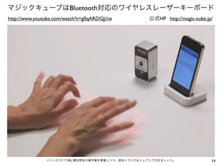 マジックキューブはBluetooth対応のワイヤレスレーザーキーボード
http://www.youtube.com/watch?v=g0qARDGJj1w

公式HP http://magic-cube.jp/

イーンスパイア(株) 横田秀珠の著作権を尊重しつつ、是非ノウハウはシェアして行きましょう。

14

 
