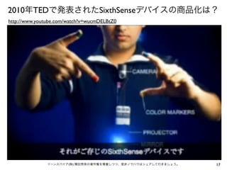 2010年TEDで発表されたSixthSenseデバイスの商品化は？
http://www.youtube.com/watch?v=wucmDELBtZ0

イーンスパイア(株) 横田秀珠の著作権を尊重しつつ、是非ノウハウはシェアして行きましょう。

17

 