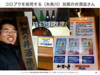 コロプラを採用する（糸魚川）加賀の井酒造さん

イーンスパイア(株) 横田秀珠の著作権を尊重しつつ、是非ノウハウはシェアして行きましょう。

39

 