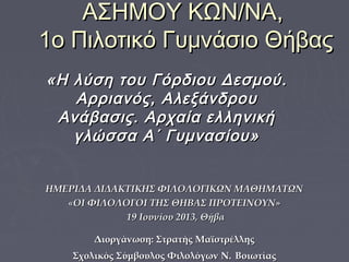 ΑΣΗΜΟΥ ΚΩΝ/ΝΑ,
1ο Πιλοτικό Γυμνάσιο Θήβας
«Η λύση του Γόρδιου Δεσμού.
Αρριανός, Αλεξάνδρου
Ανάβασις. Αρχαία ελληνική
γλώσσ...