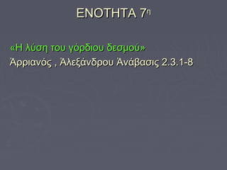 ΕΝΟΤΗΤΑ 7η
«Η λύση του γόρδιου δεσμού»
Ἀρριανός , Ἀλεξάνδρου Ἀνάβασις 2.3.1-8

 