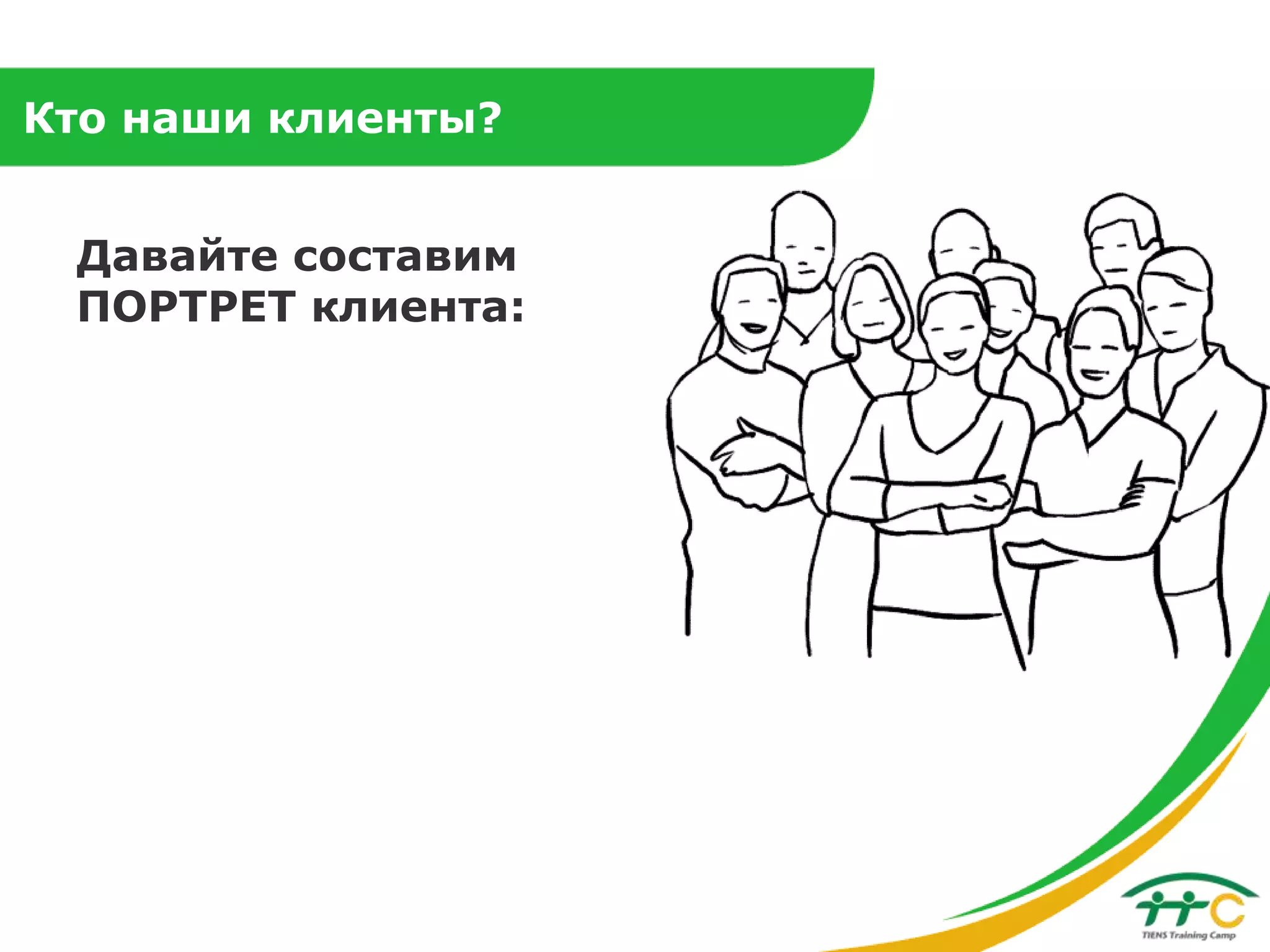 Кто наши клиенты?
Давайте составим
ПОРТРЕТ клиента:

 