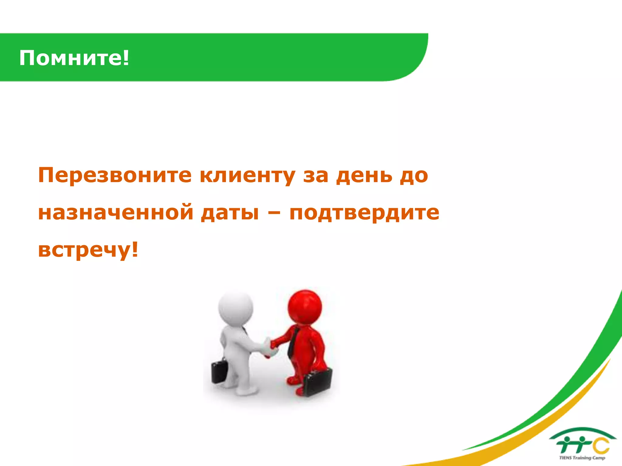 Помните!

Перезвоните клиенту за день до
назначенной даты – подтвердите
встречу!

 
