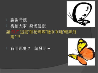 謝謝聆聽
 祝福大家 身體健康
讓 SLE 這隻”催花蝴蝶”能乖乖地”輕舞飛
揚” !!!




有問題嗎 ?

請發問 ~

 