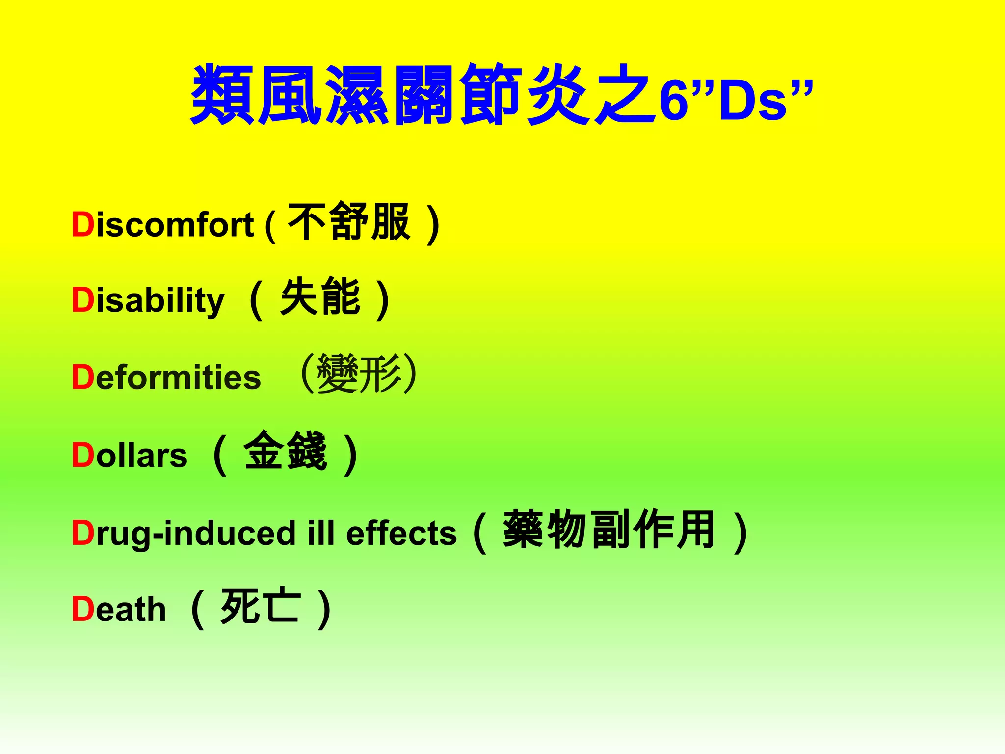 類風濕關節炎之6”Ds”
Discomfort ( 不舒服）
Disability （失能）
Deformities （變形）
Dollars （金錢）
Drug-induced ill effects（藥物副作用）
Death （死亡）

 