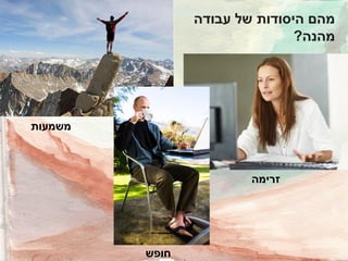 ‫מהם היסודות של עבודה‬
‫מהנה?‬

‫משמעות‬

‫זרימה‬

‫חופש‬

 