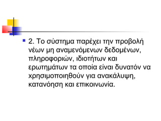 

2. Το σύστηµα παρέχει την προβολή
νέων µη αναµενόµενων δεδοµένων,
πληροφοριών, ιδιοτήτων και
ερωτηµάτων τα οποία είναι δυνατόν να
xρησιµοποιηθούν για ανακάλυψη,
κατανόηση και επικοινωνία.

 