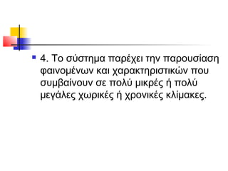 

4. Το σύστηµα παρέχει την παρουσίαση
φαινοµένων και χαρακτηριστικών που
συµβαίνουν σε πολύ μικρές ή πολύ
µεγάλες χωρικές ή χρονικές κλίµακες.

 