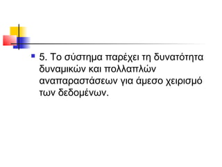 

5. Το σύστηµα παρέχει τη δυνατότητα
δυναµικών και πολλαπλών
αναπαραστάσεων για άµεσο χειρισµό
των δεδοµένων.

 