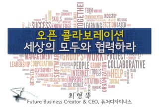 오픈 콜라보레이션
세상의 모두와 협력하라

최형욱
Future Business Creator & CEO, 퓨처디자이너스

 