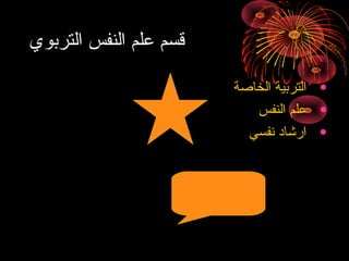 ‫تقسم علم النفس التربوي‬
‫• التربية الخاصة‬
‫• علم النفس‬
‫• ارشاد نفسي‬

 