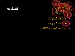 ‫الصناعة‬
‫• صناعة الطائرا ت‬
‫• صناعة السيارا ت‬
‫• صناعة المعدا ت الثقيلة‬

 