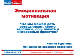 Что мы можем дать
сотрудникам, кроме
зарплаты, соц. пакета и
интересных проектов?

Ксения Буренина,
менеджер по развитию персонала
Найти Ответ #7

Эмоциональная мотивация от СофтБаланс

1/27

 