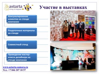 Участие в выставках
Консультирование
клиентов на стенде
компании

Раздаточные материалы
на стенде

Совместный стенд

Проведение мастеркласса дизайнера на
стенде компании
www.astarta-samara.ru
Тел. +7 846 207 10 57

 
