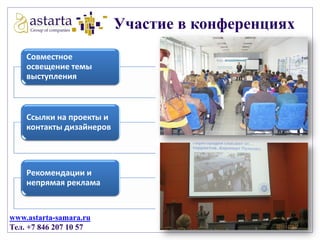 Участие в конференциях
Совместное
освещение темы
выступления

Ссылки на проекты и
контакты дизайнеров

Рекомендации и
непрямая реклама

www.astarta-samara.ru
Тел. +7 846 207 10 57

 