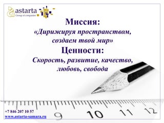 Миссия:
«Дирижируя пространством,
создаем твой мир»

Ценности:
Скорость, развитие, качество,
любовь, свобода

+7 846 207 10 57
www.astarta-samara.ru

 