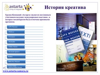 История креатива
Группа Компаний «Астарта» является постоянным
участником ведущих международных выставок , в
которых неоднократно была отмечена призовыми
премиями.
«АРХ Москва»

«Мебель»
«Госзаказ»
«Mosbuild»

«Табак Экспо»
«Зеленый проект»

Buildex

OfficeNext Moscow
Съезд Союза
Архитекторов России

+7 846 207 10 57
www.astarta-samara.ru

 