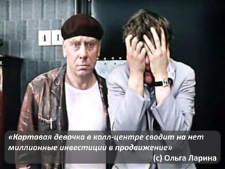 «Картавая девочка в колл-центре сводит на нет
миллионные инвестиции в продвижение»
(с) Ольга Ларина

 