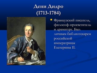Дени Дидро
(1713-1784)


Французский писатель,
философ-просветитель
и драматург. Был
личным библиотекарем
российской
императрицы
Екатерины II.

 