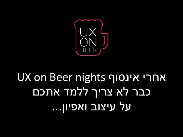‫אחרי אינסוף ‪UX on Beer nights‬‬
‫כבר לא צריך ללמד אתכם‬
‫על עיצוב ואפיון...‬

 