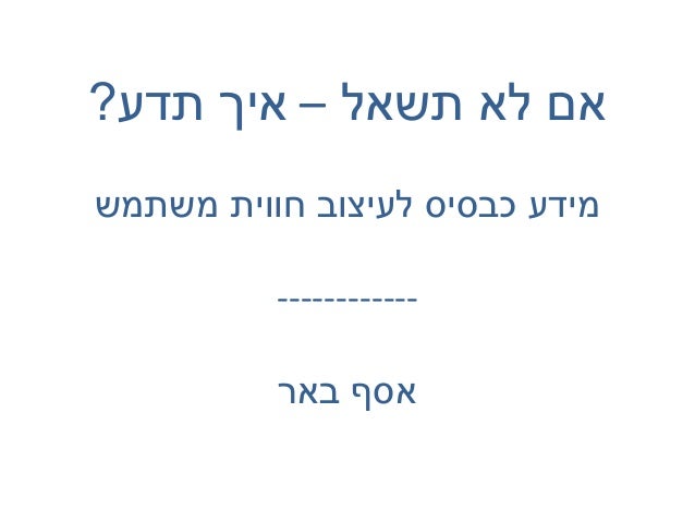 ‫אם לא תשאל – איך תדע?‬
‫מידע כבסיס לעיצוב חווית משתמש‬
‫-----------‬‫אסף באר‬

 