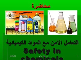 ‫محاضرة‬

‫التعامل المن مع المواد الكيميائية‬
‫‪Safety in‬‬
‫1‬

‫تامررش عبدالرش شراكى‬

‫31/92/01‬

 