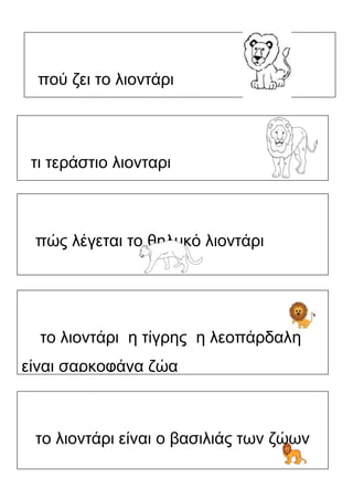 πού ζει το λιοντάρι

τι τεράστιο λιονταρι

πώς λέγεται το θηλυκό λιοντάρι

το λιοντάρι η τίγρης η λεοπάρδαλη
είναι σαρκοφάγα ζώα

το λιοντάρι είναι ο βασιλιάς των ζώων
Χατσίκου Ιωάννα http://taksiasterati.blogspot.gr/ εικόνες : google

 