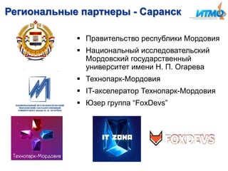 Региональные партнеры - Саранск
 Правительство республики Мордовия

 Национальный исследовательский
Мордовский государственный
университет имени Н. П. Огарева
 Технопарк-Мордовия

 IT-акселератор Технопарк-Мордовия
 Юзер группа ―FoxDevs‖

 