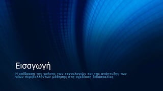Δηζαγωγή
Η ε π ίδ ξα ζε η εο ρ ξ ή ζ ε ο η ω λ η ε ρ λ ν ι ν γ ηώ λ θ α η η ε ο α λ ά π η π με ο
η ω λ λέ ωλ π ε ξηβ α ι ι ό λ η ω λ κ ά ζ ε ζ ε ο ζ η ε ζ ρ ε δ ία ζ ε δ ηδ α ζ θ α ι ία ο

 