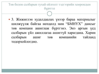 Төв болон салбарын тухай ойлголт тэдгээрийн хоорондын
бүртгэл
 3. Жижиглэн худалдаалах үнээр бараа материалыг

шилжүүлж байгаа нөхцөлд мөн “БМНҮХ” дансыг
төв компани ашиглаж бүртгэнэ. Энэ аргын үед
салбарын үйл ажиллагаа ашиггүй харагдана. Харин
салбарын
ашиг
төв
компанийн
тайланд
тодорхойлогдно.

 