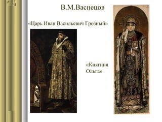 В.М.Васнецов
«Царь Иван Васильевич Грозный»

«Княгиня
Ольга»

 