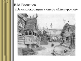 В.М.Васнецов
«Эскиз декорации к опере «Снегурочка»

 