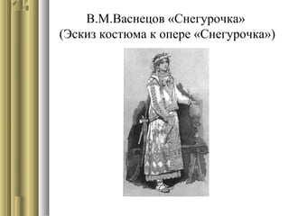 В.М.Васнецов «Снегурочка»
(Эскиз костюма к опере «Снегурочка»)

 