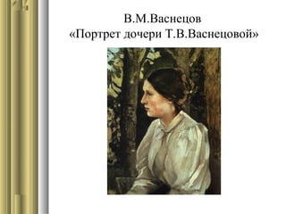 В.М.Васнецов
«Портрет дочери Т.В.Васнецовой»

 