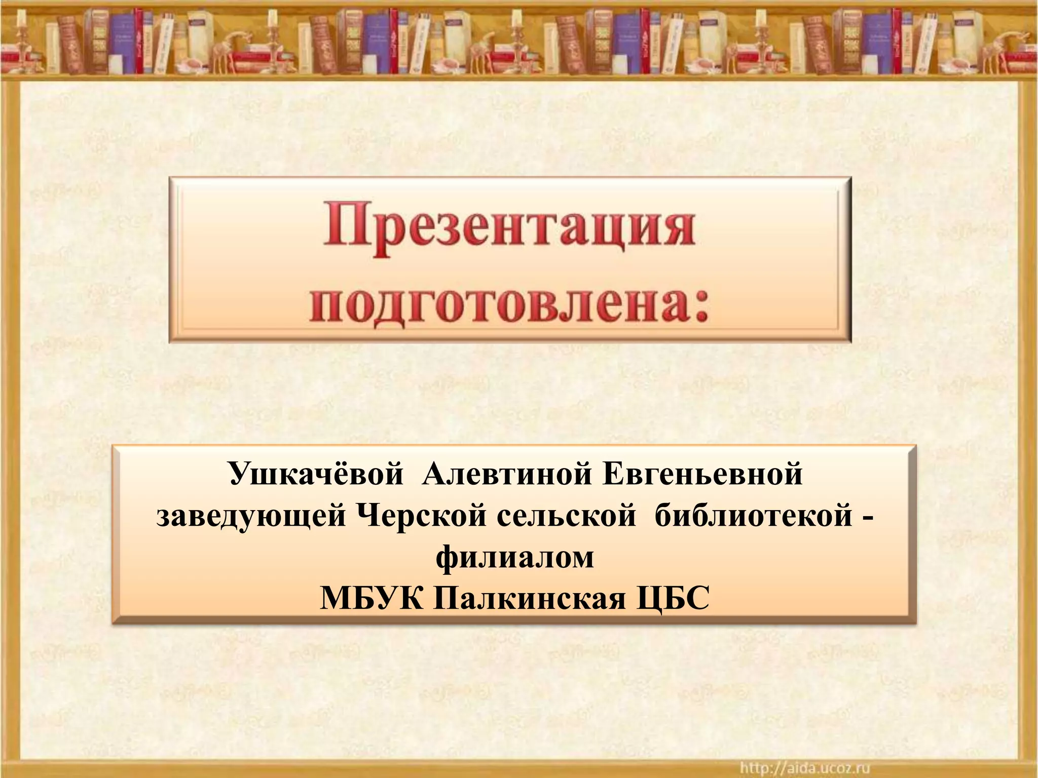 Ушкачѐвой Алевтиной Евгеньевной
заведующей Черской сельской библиотекой филиалом
МБУК Палкинская ЦБС

 