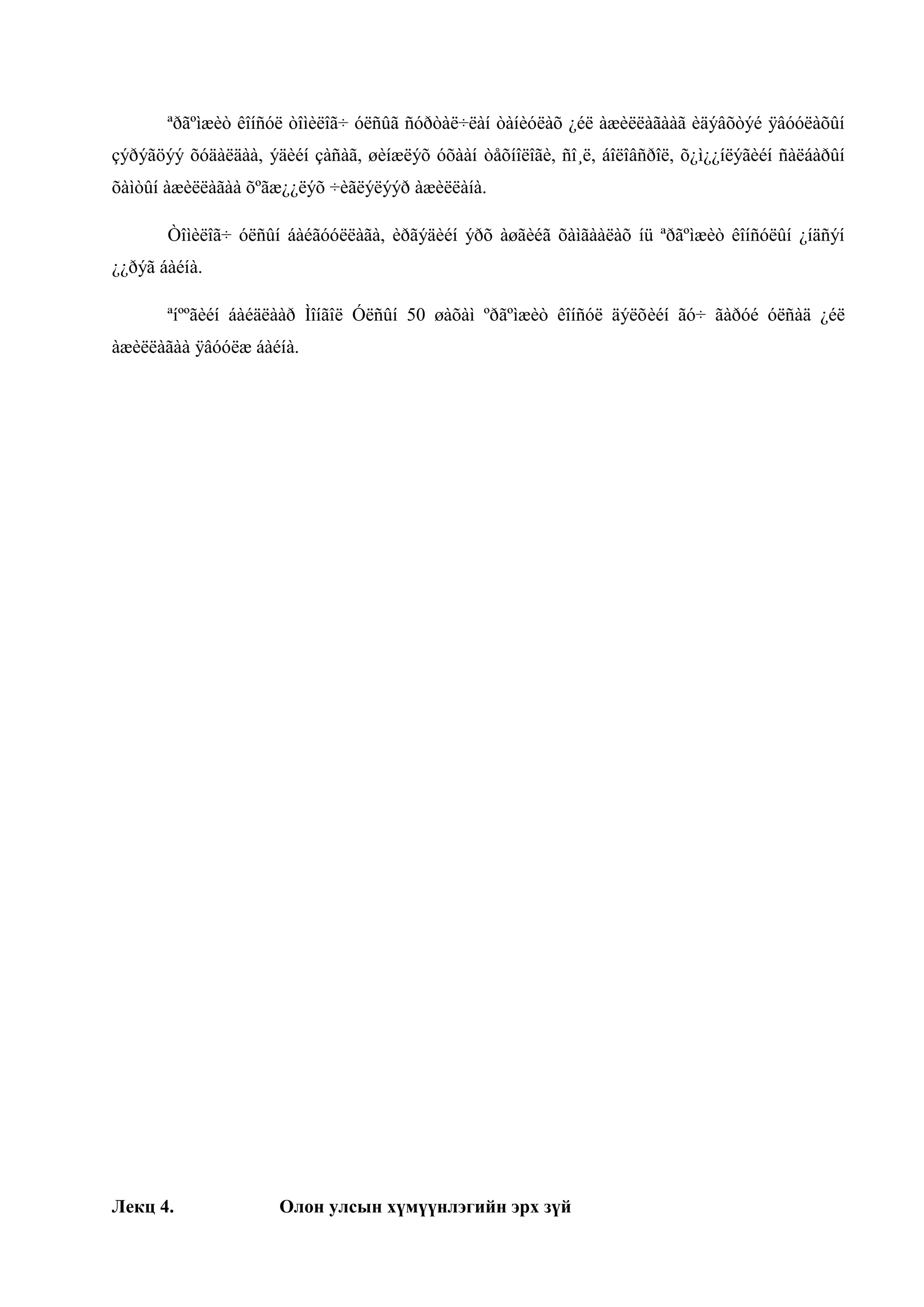 ªðãºìæèò êîíñóë òîìèëîã÷ óëñûã ñóðòàë÷ëàí òàíèóëàõ ¿éë àæèëëàãààã èäýâõòýé ÿâóóëàõûí
çýðýãöýý õóäàëäàà, ýäèéí çàñàã, øèíæëýõ óõààí òåõíîëîãè, ñî¸ë, áîëîâñðîë, õ¿ì¿¿íëýãèéí ñàëáàðûí
õàìòûí àæèëëàãàà õºãæ¿¿ëýõ ÷èãëýëýýð àæèëëàíà.
Òîìèëîã÷ óëñûí áàéãóóëëàãà, èðãýäèéí ýðõ àøãèéã õàìãààëàõ íü ªðãºìæèò êîíñóëûí ¿íäñýí
¿¿ðýã áàéíà.
ªíººãèéí áàéäëààð Ìîíãîë Óëñûí 50 øàõàì ºðãºìæèò êîíñóë äýëõèéí ãó÷ ãàðóé óëñàä ¿éë
àæèëëàãàà ÿâóóëæ áàéíà.

Лекц 4.

Олон улсын хүмүүнлэгийн эрх зүй

 