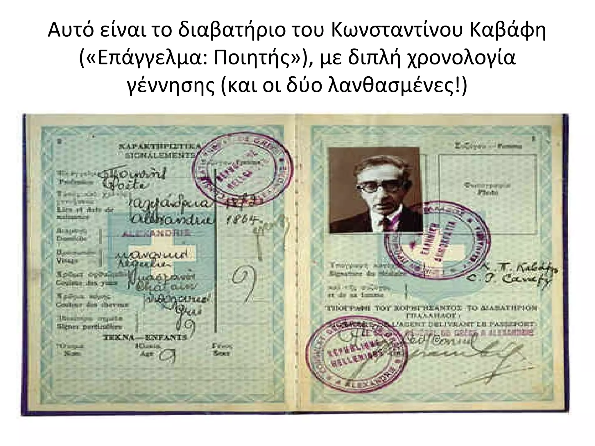 Αυτό είναι το διαβατήριο του Κωνσταντίνου Καβάφη
(«Επάγγελμα: Ποιητής»), με διπλή χρονολογία
γέννησης (και οι δύο λανθασμένες!)

 