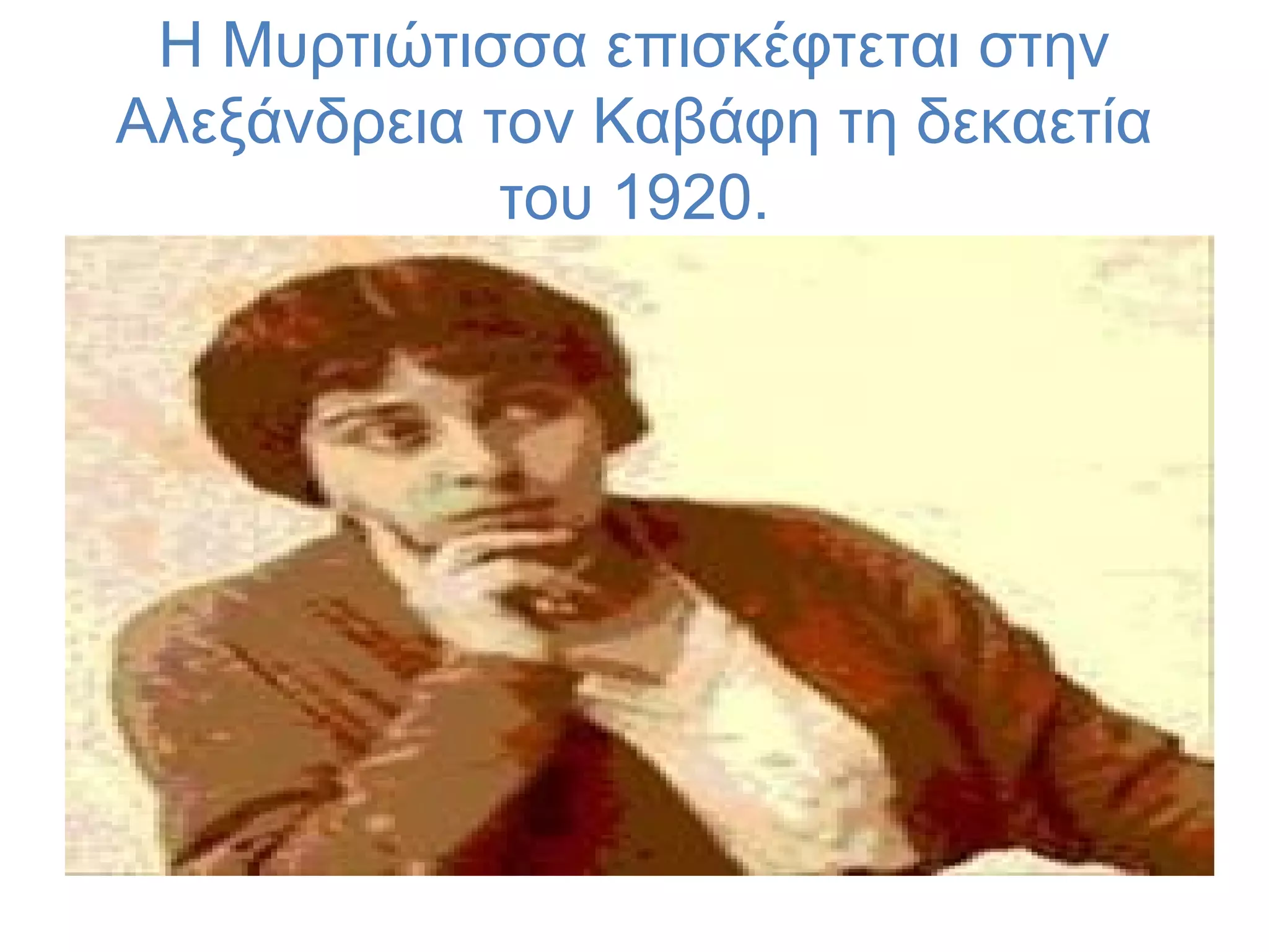 Η Μυρτιώτισσα επισκέφτεται στην
Αλεξάνδρεια τον Καβάφη τη δεκαετία
του 1920.

 