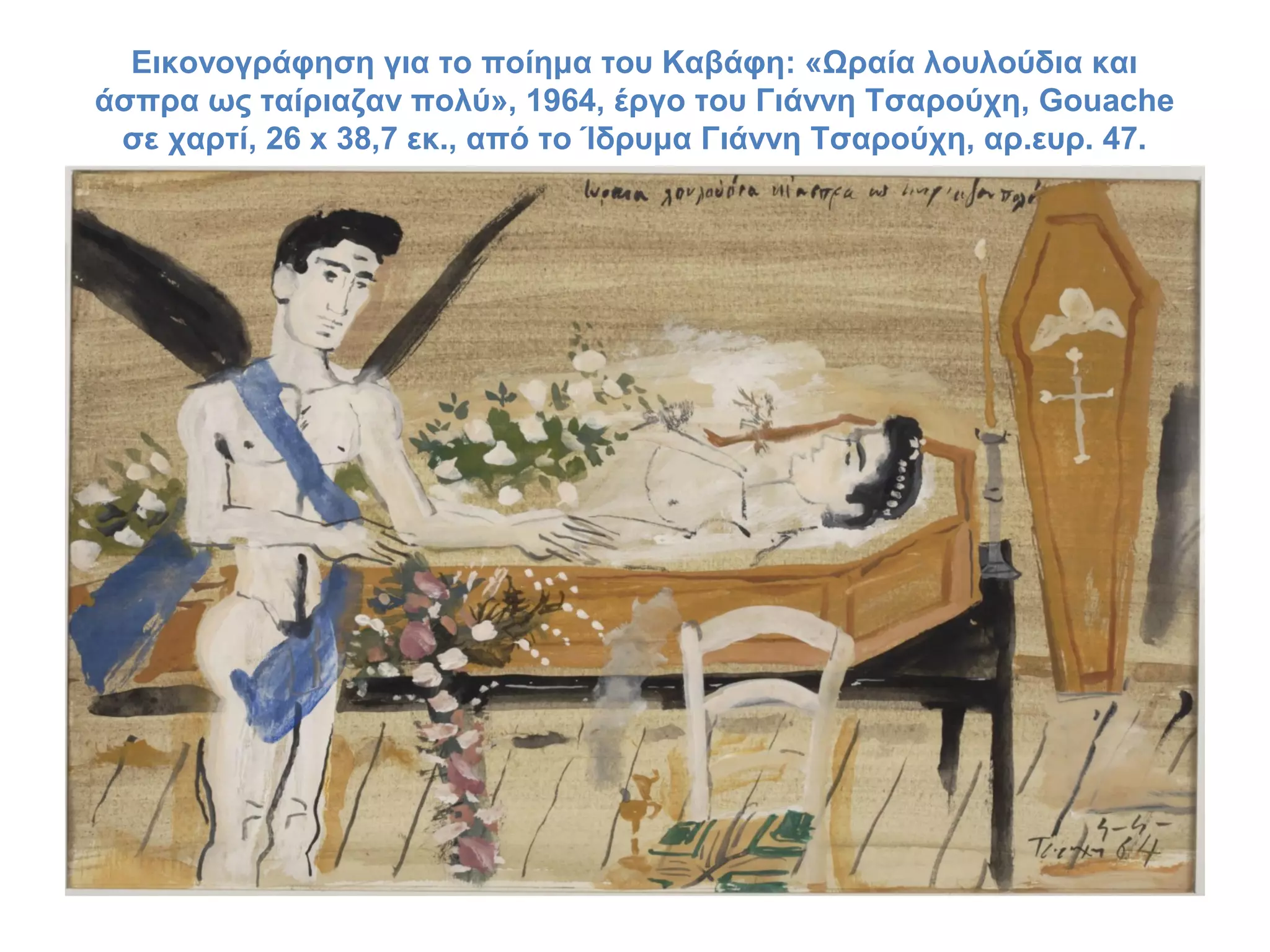 Εικονογράφηση για το ποίημα του Καβάφη: «Ωραία λουλούδια και
άσπρα ως ταίριαζαν πολύ», 1964, έργο του Γιάννη Τσαρούχη, Gouache
σε χαρτί, 26 x 38,7 εκ., από το Ίδρυμα Γιάννη Τσαρούχη, αρ.ευρ. 47.

 