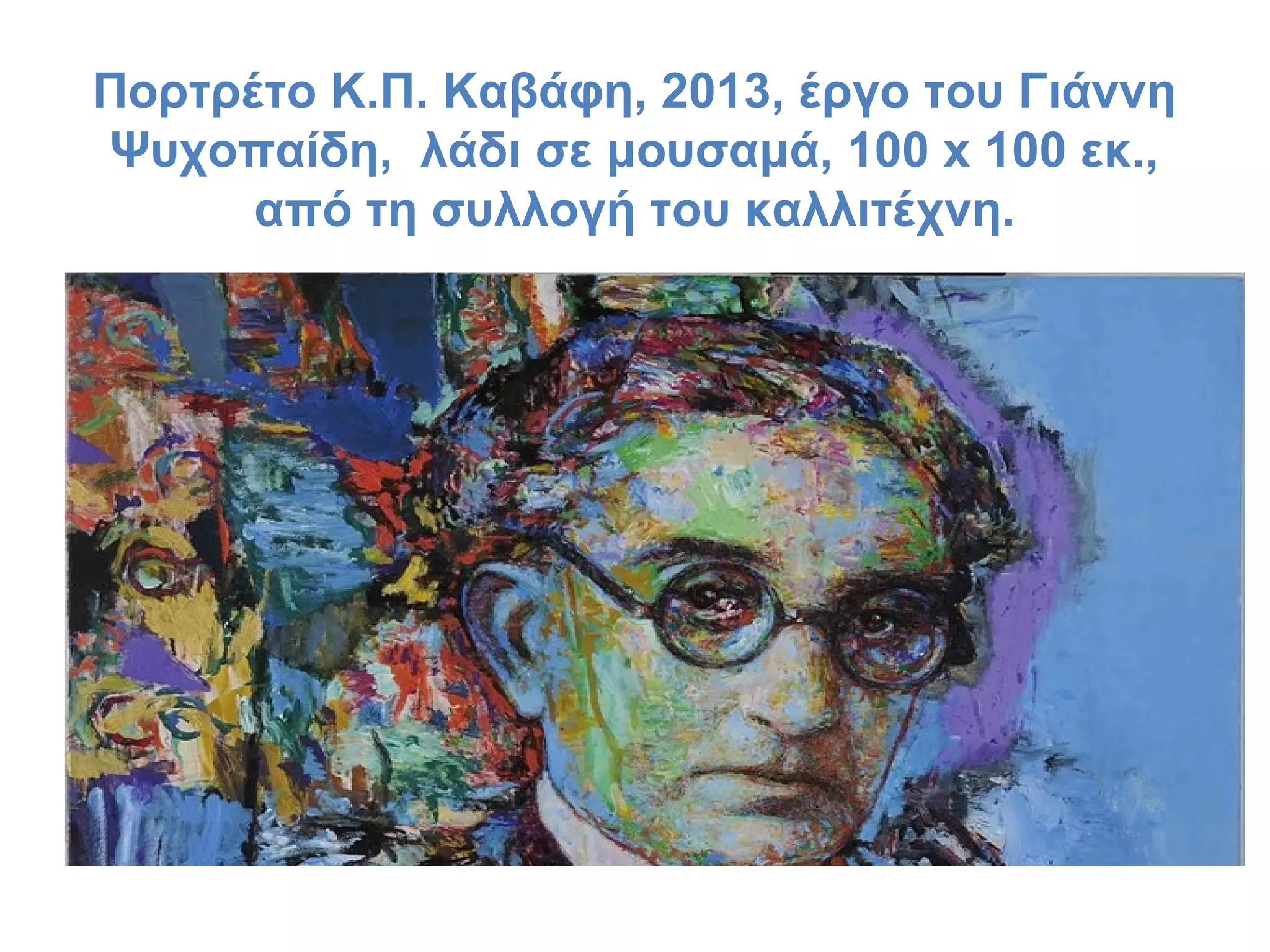 Πορτρέτο Κ.Π. Καβάφη, 2013, έργο του Γιάννη
Ψυχοπαίδη, λάδι σε μουσαμά, 100 x 100 εκ.,
από τη συλλογή του καλλιτέχνη.

 