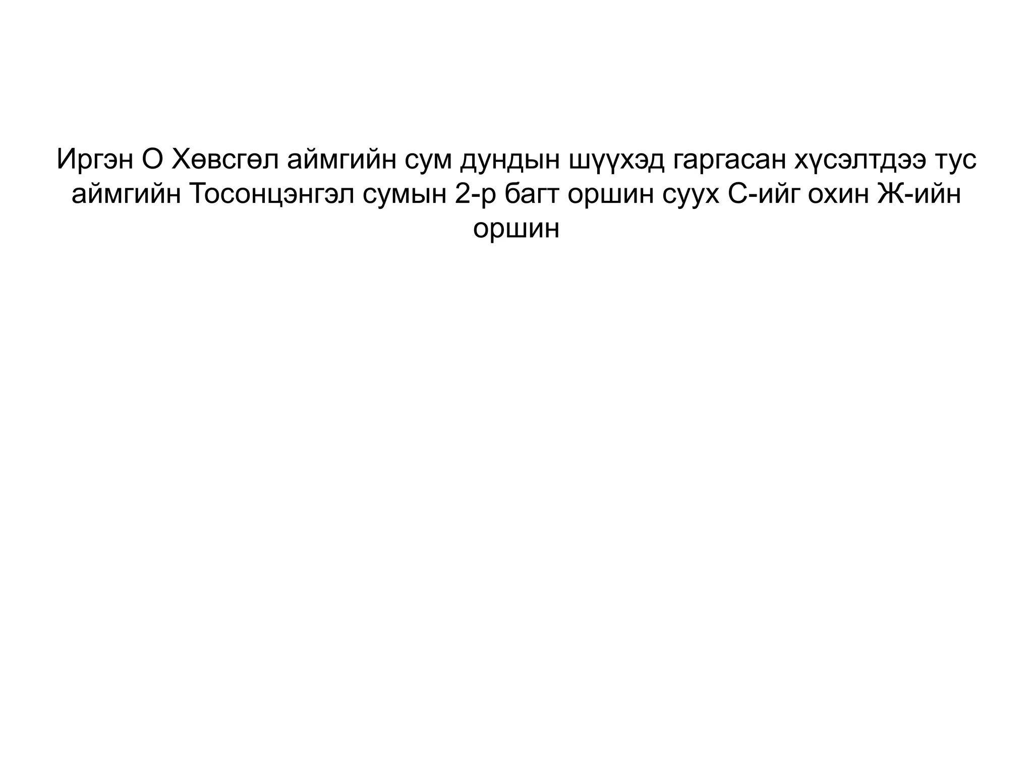 Иргэн О Хөвсгөл аймгийн сум дундын шүүхэд гаргасан хүсэлтдээ тус
аймгийн Тосонцэнгэл сумын 2-р багт оршин суух С-ийг охин Ж-ийн
оршин

 