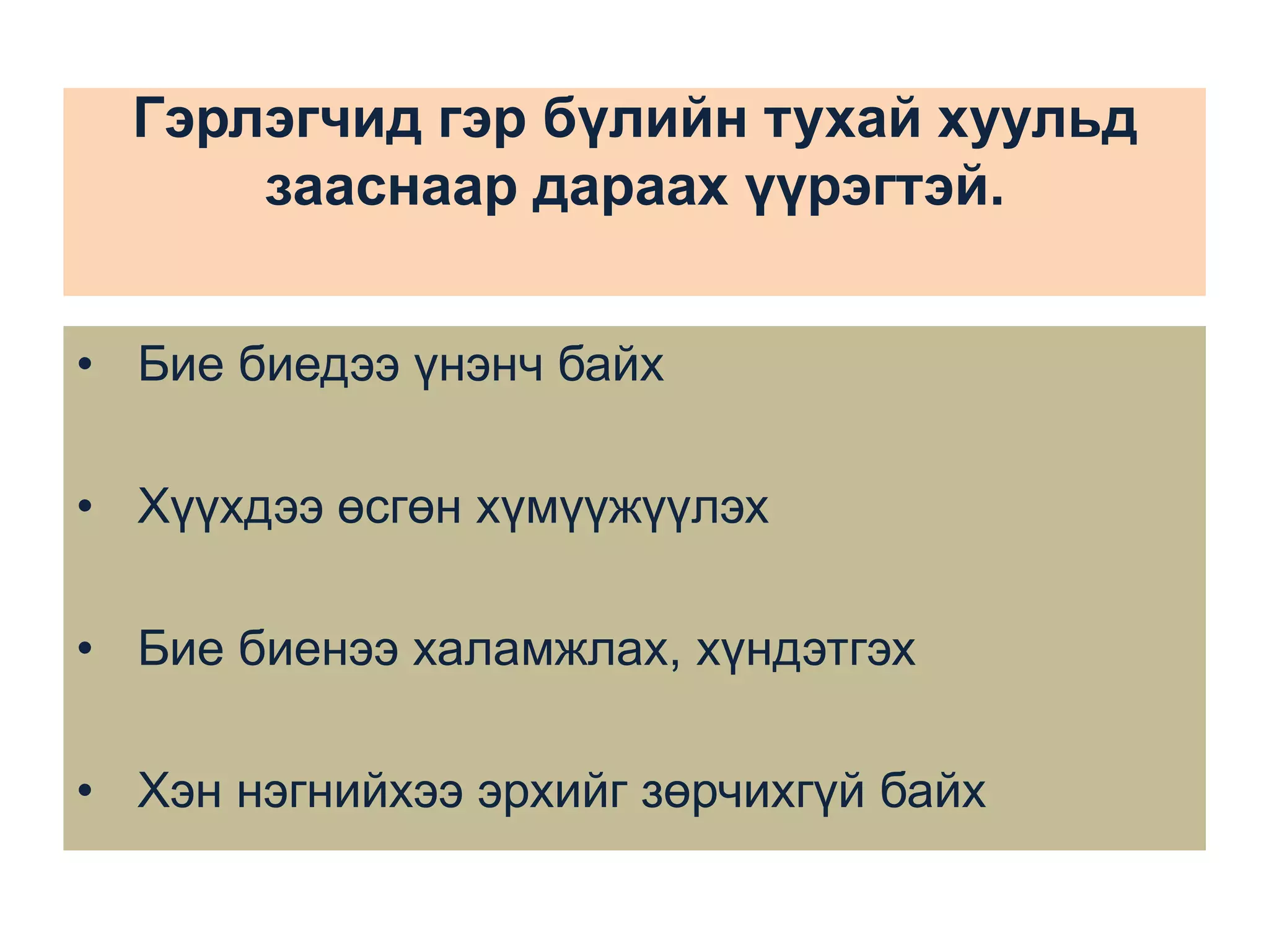 Гэрлэгчид гэр бүлийн тухай хуульд
зааснаар дараах үүрэгтэй.
• Бие биедээ үнэнч байх

• Хүүхдээ өсгөн хүмүүжүүлэх
• Бие биенээ халамжлах, хүндэтгэх
• Хэн нэгнийхээ эрхийг зөрчихгүй байх

 