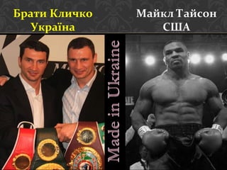 Брати Кличко
Україна

Майкл Тайсон
США

 