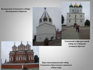 Колокольня Успенского собора
Коломенского Кремля

Успенский кафедральный
собор на Соборной
площади Кремля

Крестовоздвиженский собор
Успенского Брусенского женского
монастыря

 