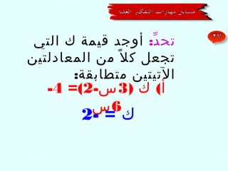 ‫تح د: أوجد قيمة ك التي‬
‫ّ‬
‫تجعل ك ل ً من المعادلتين‬
‫التيتين متطابقة:‬

‫أ( ك )3 س-2(= 4-‬
‫6س‬

‫ك = -2‬

 