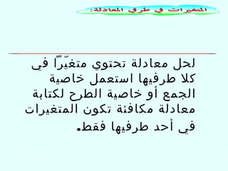 ‫لحل معادلة تحتوي متغ يرا في‬
‫ّ‬
‫كل طرفيها استعمل خاصية‬
‫الجمع أو خاصية الطرح لكتابة‬
‫معادلة مكافئة تكون المتغيرات‬
‫في أحد طرفيها فقط.‬

 
