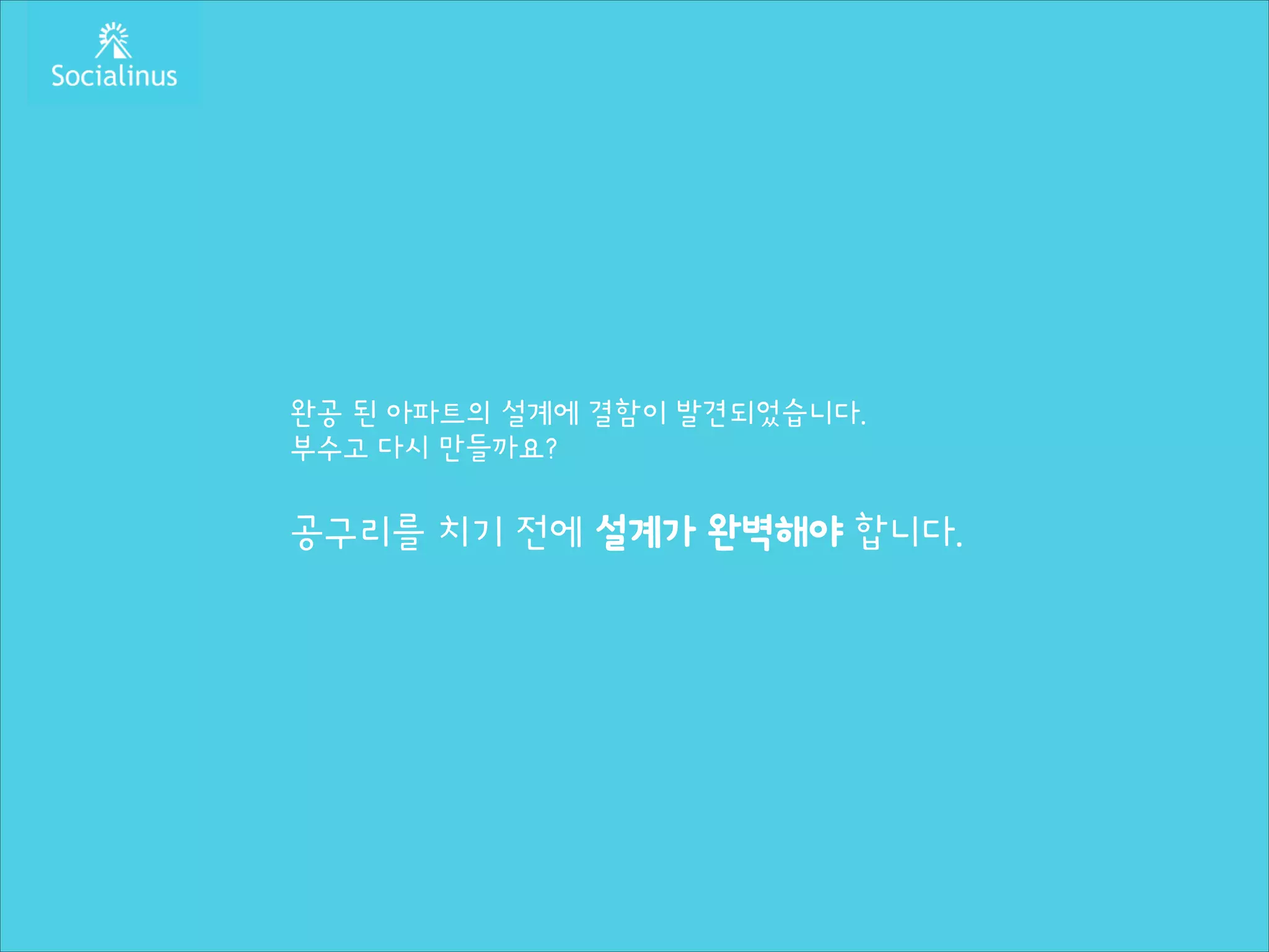 완공 된 아파트의 설계에 결함이 발견되었습니다.
부수고 다시 만들까요?
!

공구리를 치기 전에 설계가 완벽해야 합니다.

 