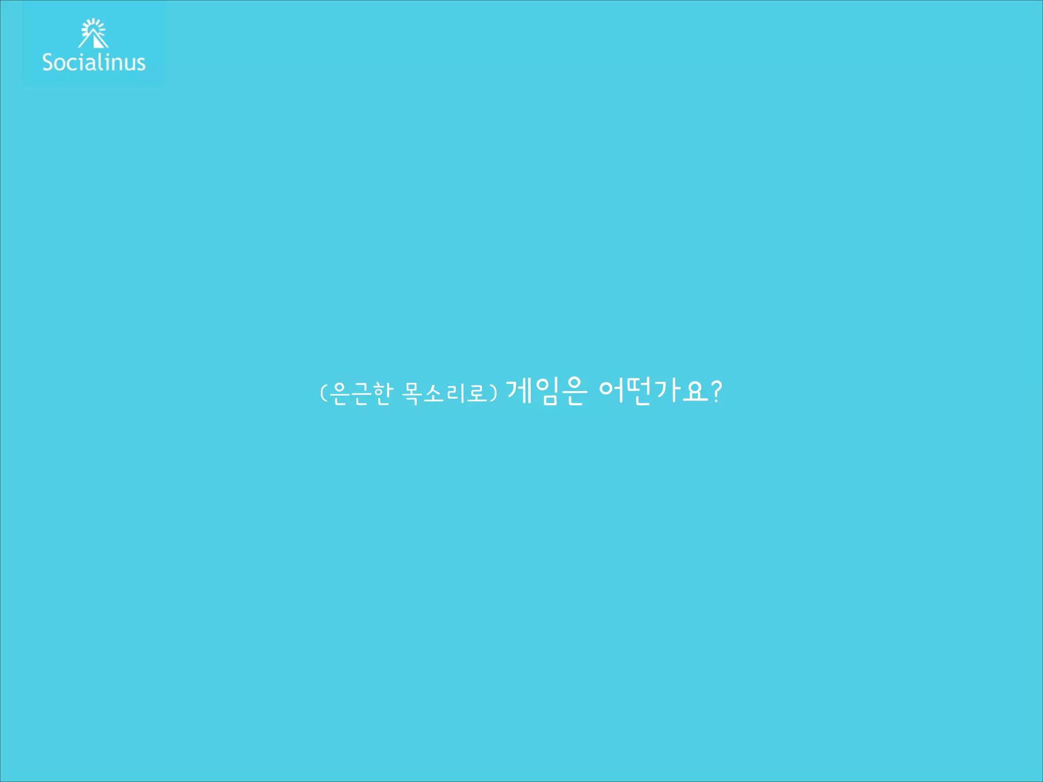 (은근한 목소리로) 게임은

어떤가요?

 